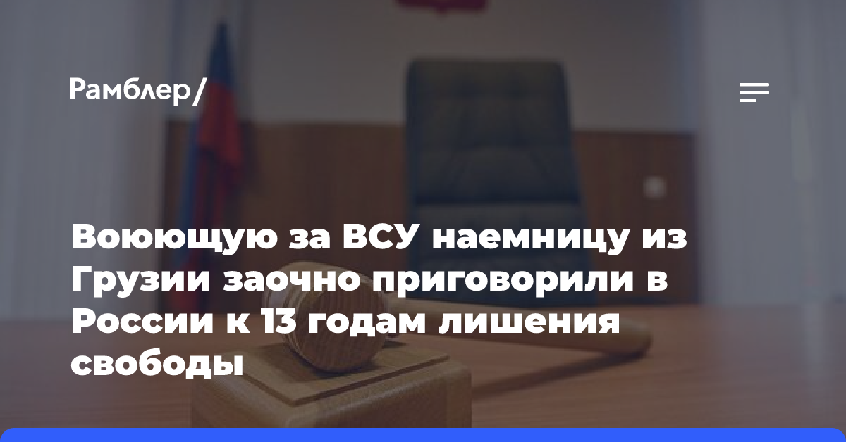 Воюющую за ВСУ наемницу из Грузии заочно приговорили в России к 13 годам лишения свободы