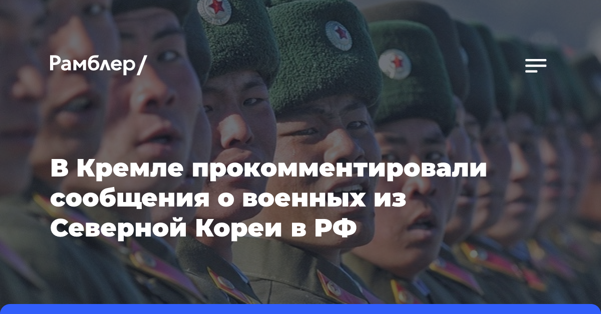 В Кремле прокомментировали сообщения о военных из Северной Кореи в РФ