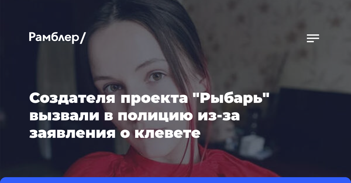 Создателя проекта «Рыбарь» вызвали в полицию из-за заявления о клевете