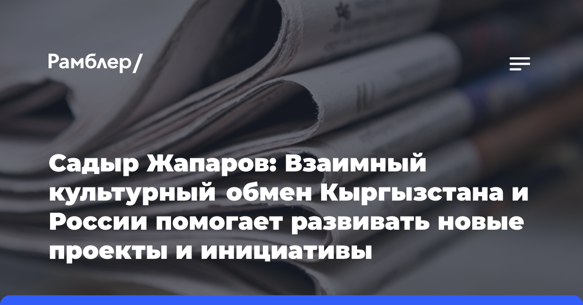 Садыр Жапаров: Взаимный культурный обмен Кыргызстана и России помогает развивать новые проекты и инициативы