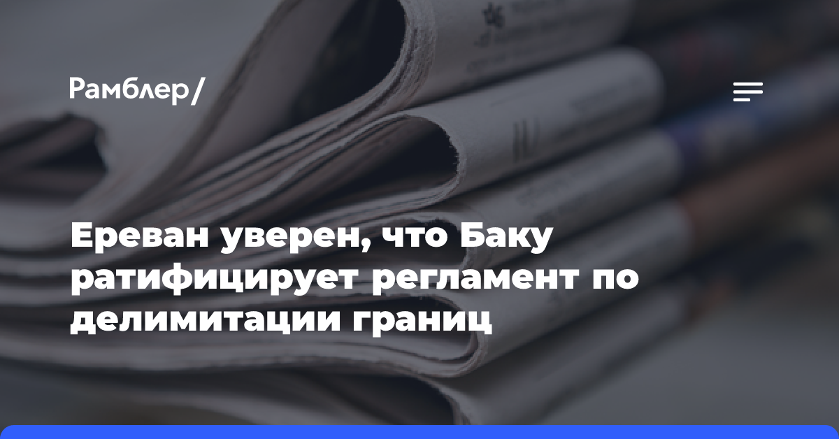 Ереван уверен, что Баку ратифицирует регламент по делимитации границ