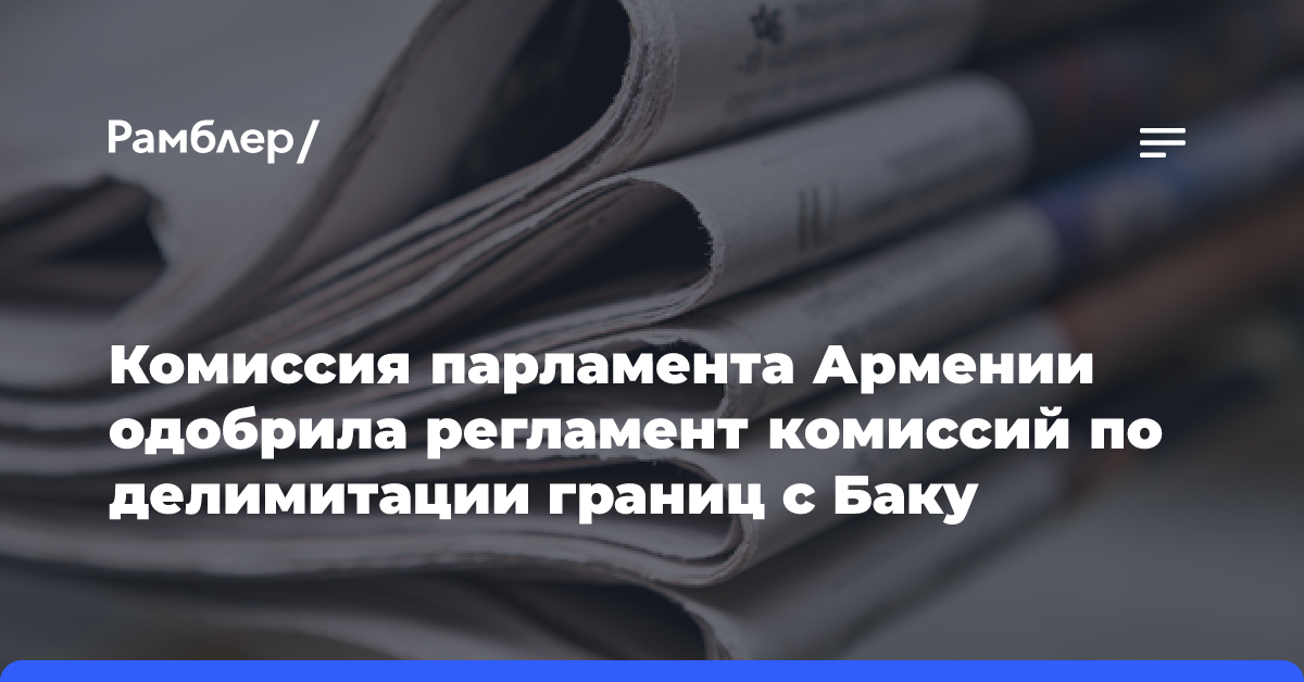 Армянский парламент утвердил регламент комиссий по делимитации с Азербайджаном