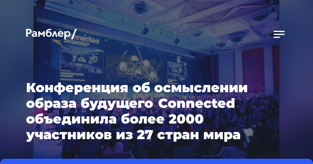 Конференция об осмыслении образа будущего Connected объединила более 2000 участников из 27 стран мира