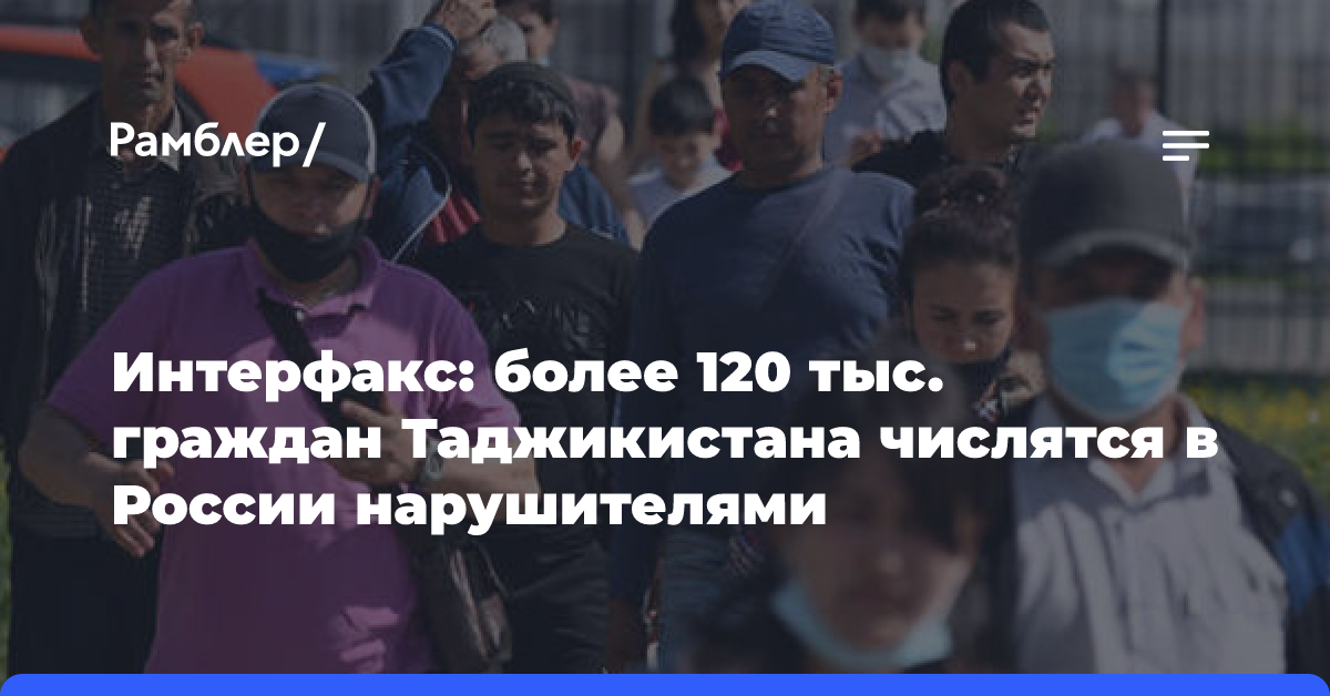 Интерфакс: более 120 тыс. граждан Таджикистана числятся в России нарушителями