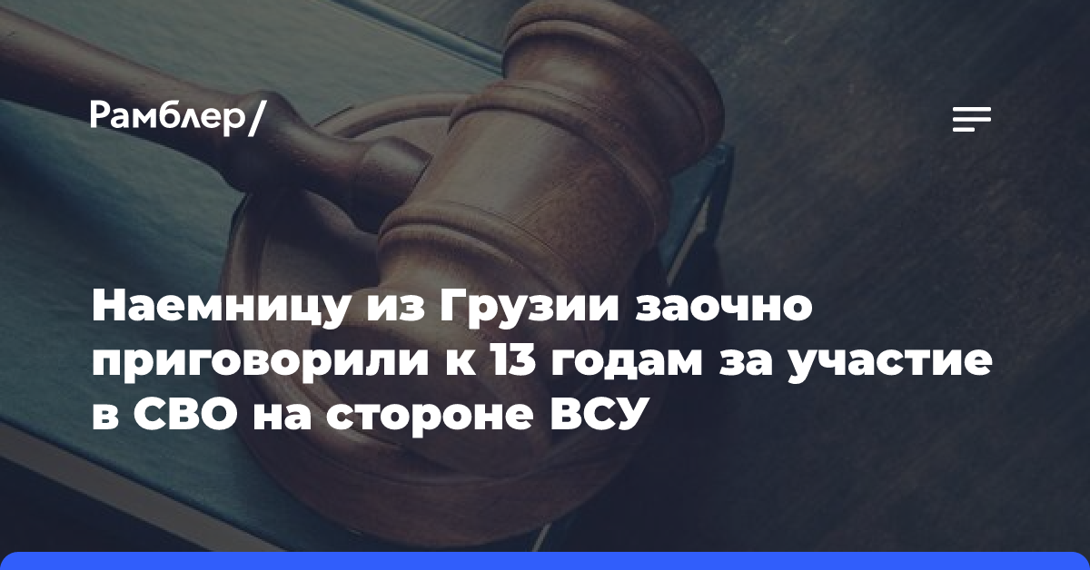 Наемницу из Грузии заочно приговорили к 13 годам за участие в СВО на стороне ВСУ