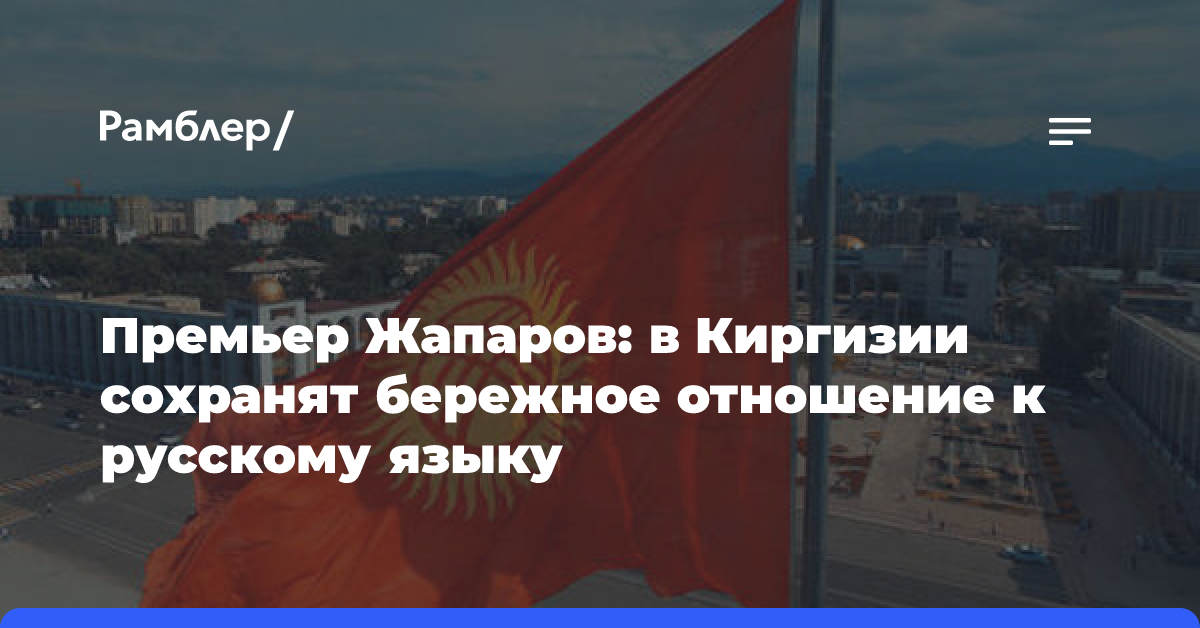 Премьер Жапаров: в Киргизии сохранят бережное отношение к русскому языку