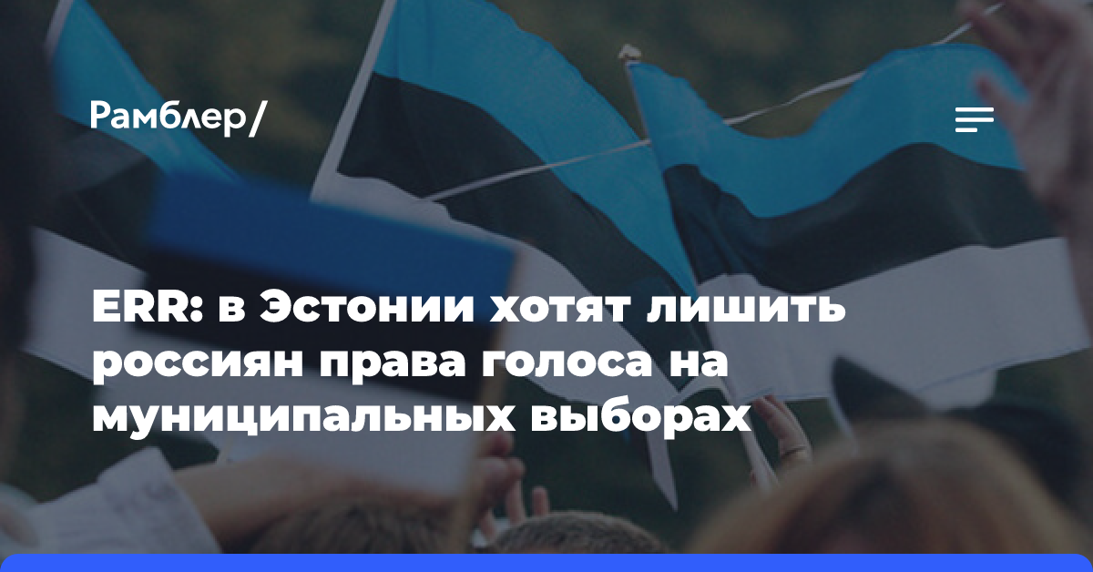 ERR: в Эстонии хотят лишить россиян права голоса на муниципальных выборах