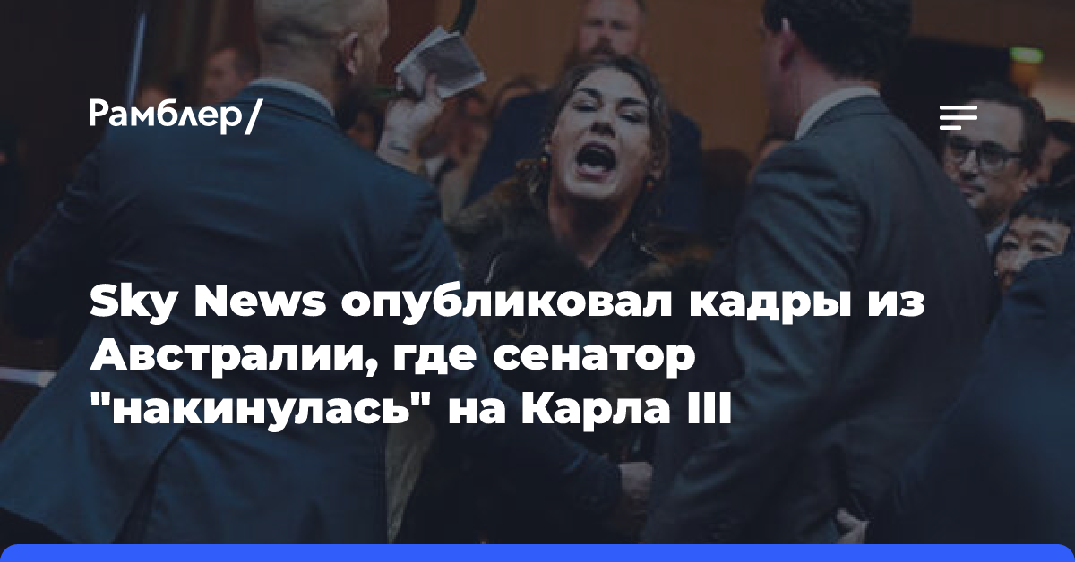 Sky News опубликовал кадры из Австралии, где сенатор «накинулась» на Карла III