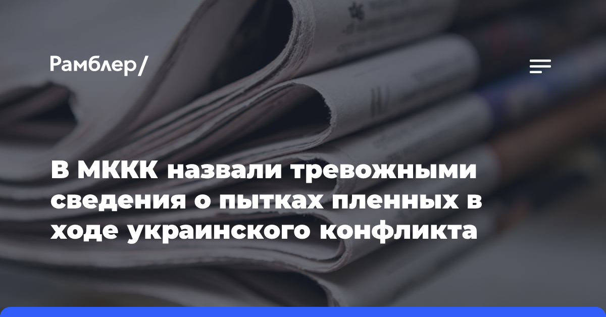 В МККК назвали тревожными сведения о пытках пленных в ходе украинского конфликта