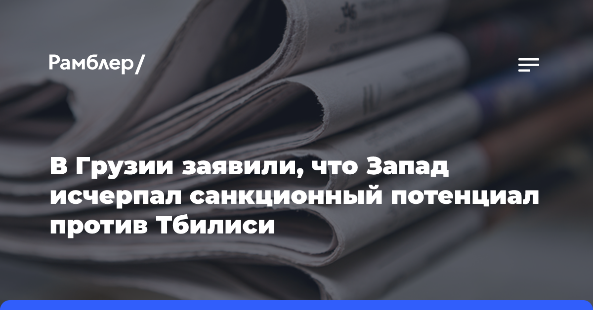 В Грузии заявили, что Запад исчерпал санкционный потенциал против Тбилиси