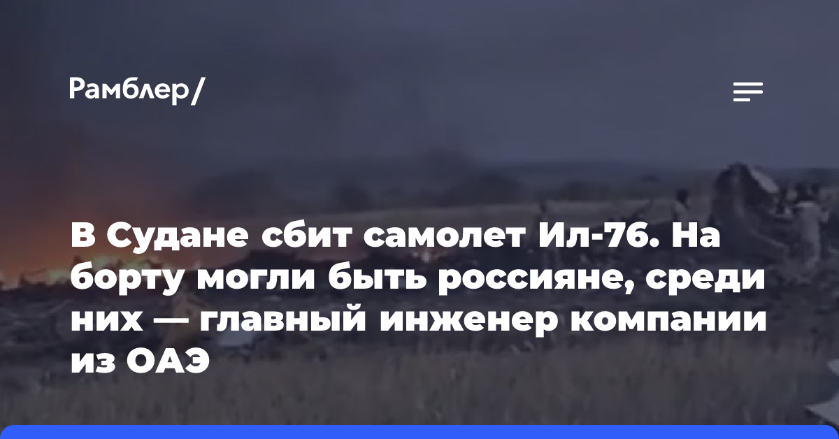 В Судане сбит самолет Ил-76. На борту могли быть россияне, среди них — главный инженер компании из ОАЭ