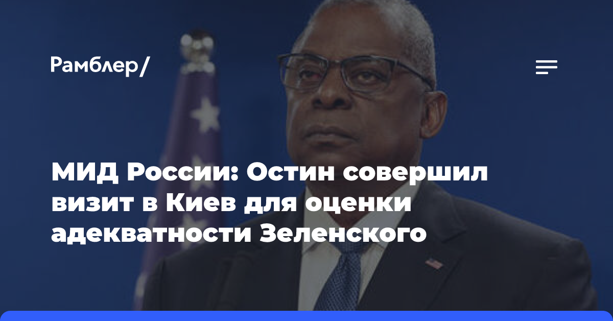 МИД России: Остин совершил визит в Киев для оценки адекватности Зеленского