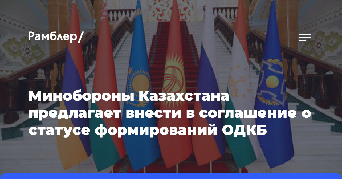 Минобороны Казахстана предлагает внести в соглашение о статусе формирований ОДКБ