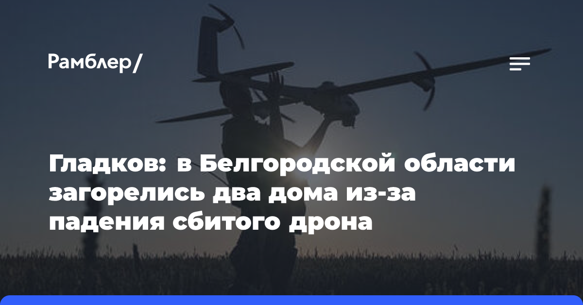 Гладков: в Белгородской области загорелись два дома из-за падения сбитого дрона