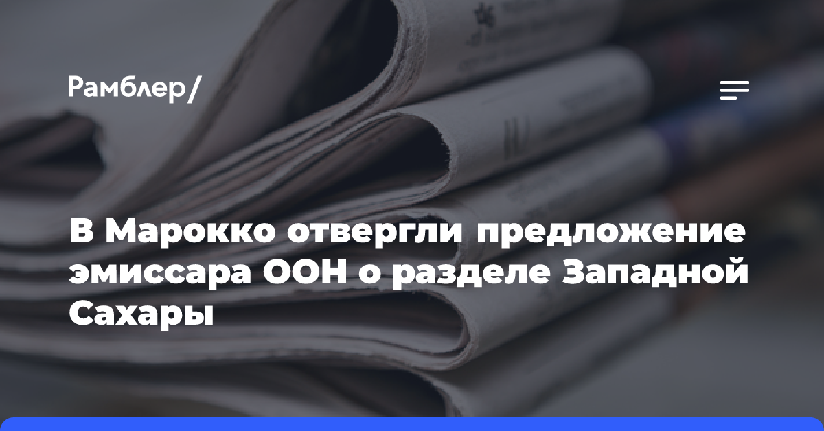 В Марокко отвергли предложение эмиссара ООН о разделе Западной Сахары