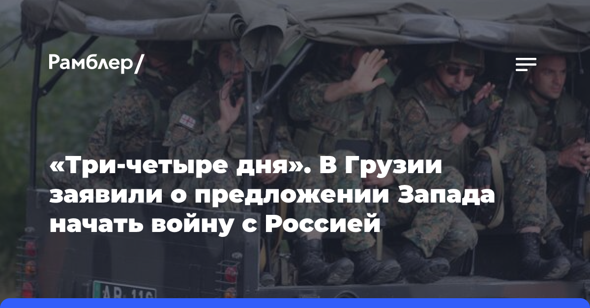 «Три-четыре дня». В Грузии заявили о предложении Запада начать войну с Россией