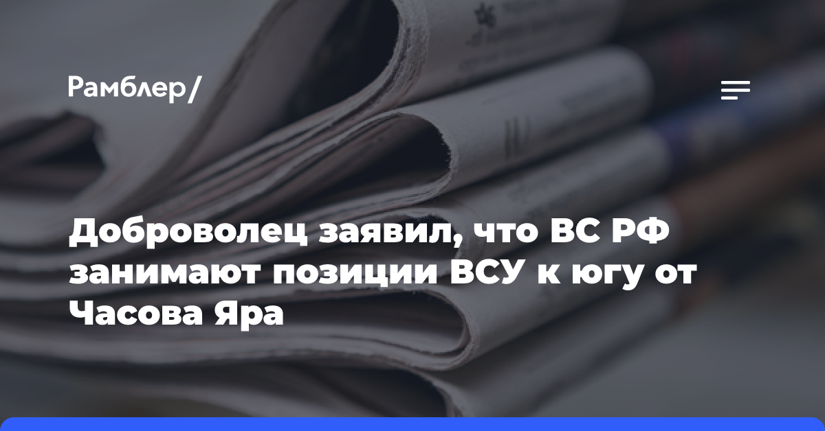 Доброволец заявил, что ВС РФ занимают позиции ВСУ к югу от Часова Яра