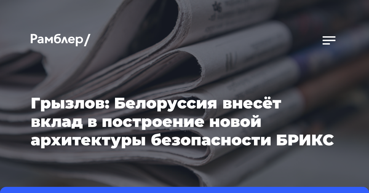 Грызлов: Белоруссия внесёт вклад в построение новой архитектуры безопасности БРИКС