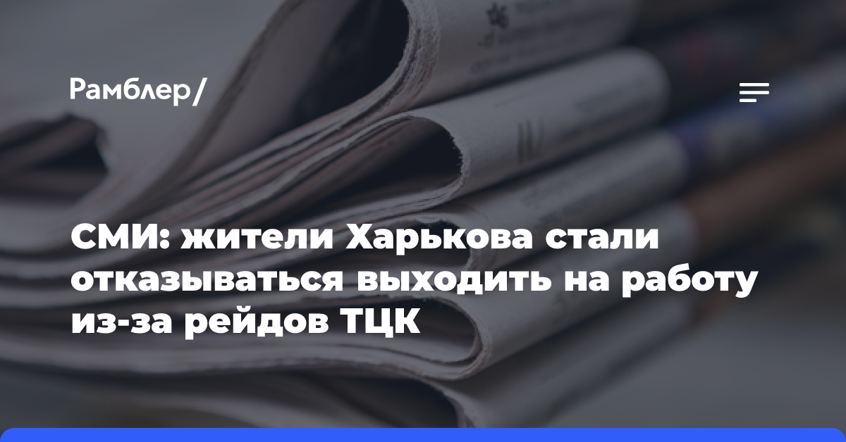 СМИ: жители Харькова стали отказываться выходить на работу из-за рейдов ТЦК