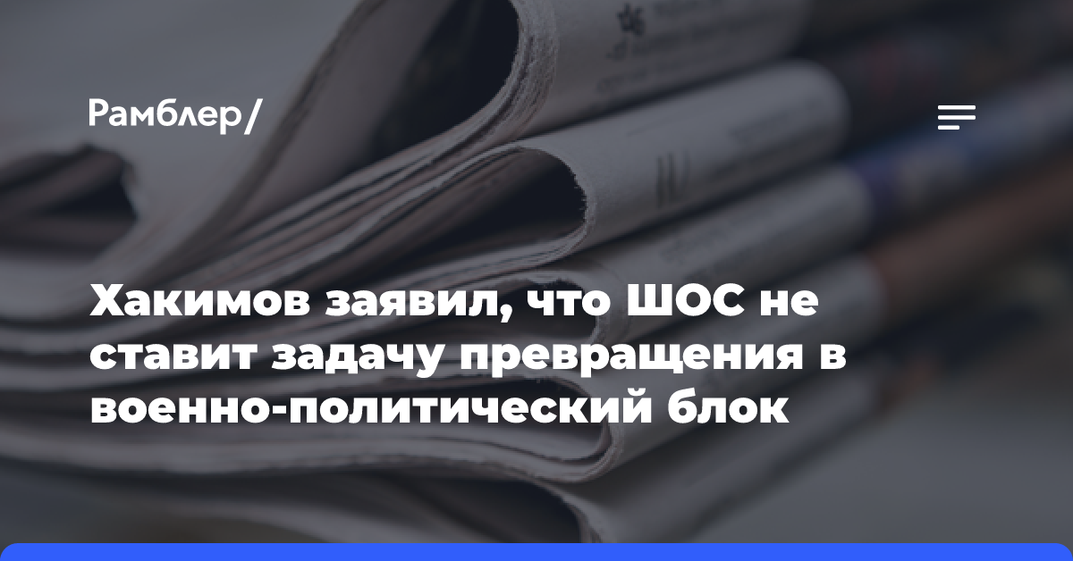 Хакимов заявил, что ШОС не ставит задачу превращения в военно-политический блок