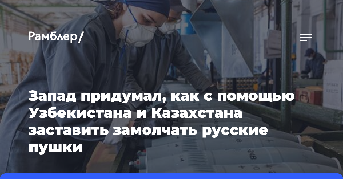 Запад придумал, как с помощью Узбекистана и Казахстана заставить замолчать русские пушки