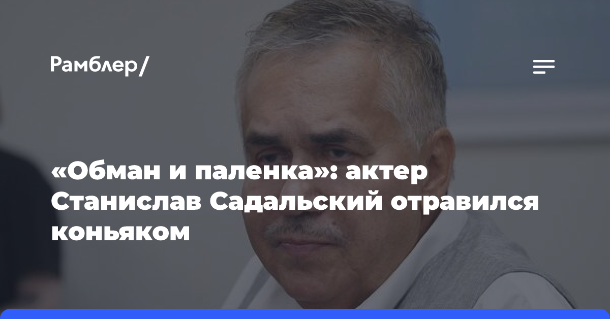 «Обман и паленка»: актер Станислав Садальский отравился коньяком