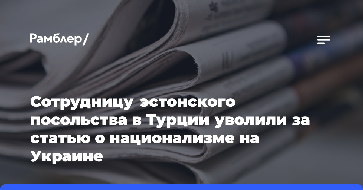 Сотрудницу эстонского посольства в Турции уволили за статью о национализме на Украине