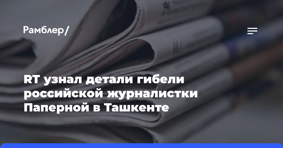 RT узнал детали гибели российской журналистки Паперной в Ташкенте