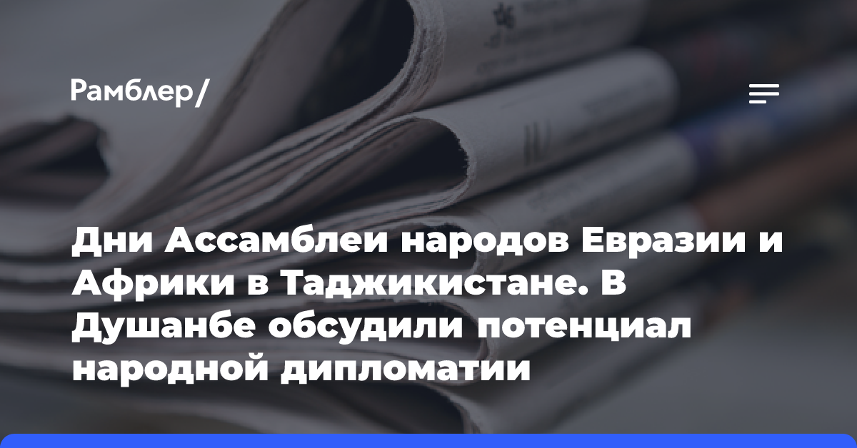 Дни Ассамблеи народов Евразии и Африки в Таджикистане. В Душанбе обсудили потенциал народной дипломатии