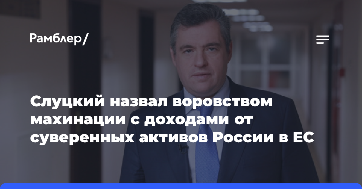 Слуцкий назвал воровством махинации с доходами от суверенных активов России в ЕС