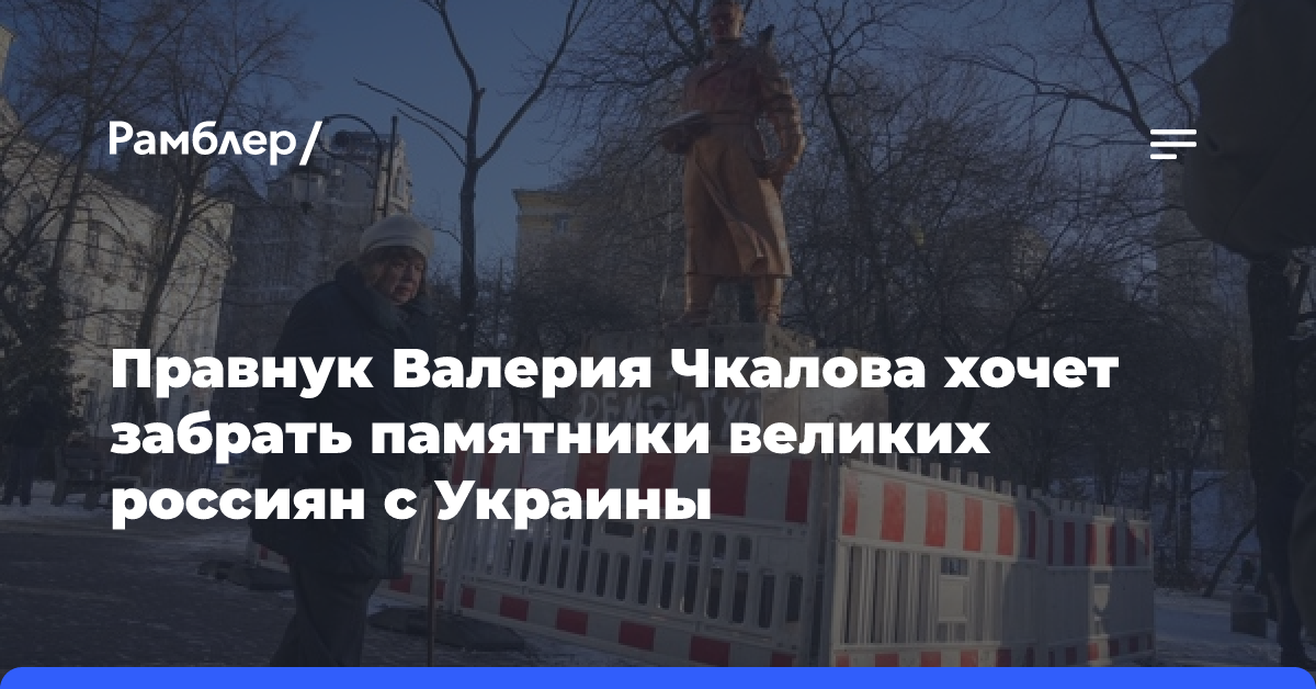 Правнук Валерия Чкалова хочет забрать памятники великих россиян с Украины