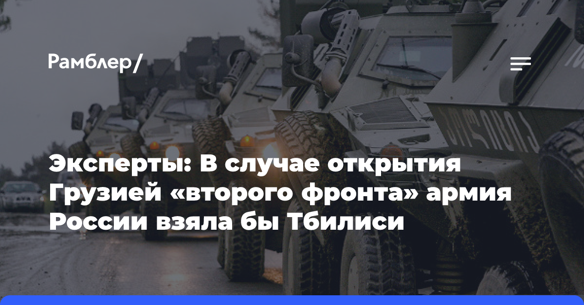 Эксперты: В случае открытия Грузией «второго фронта» армия России взяла бы Тбилиси