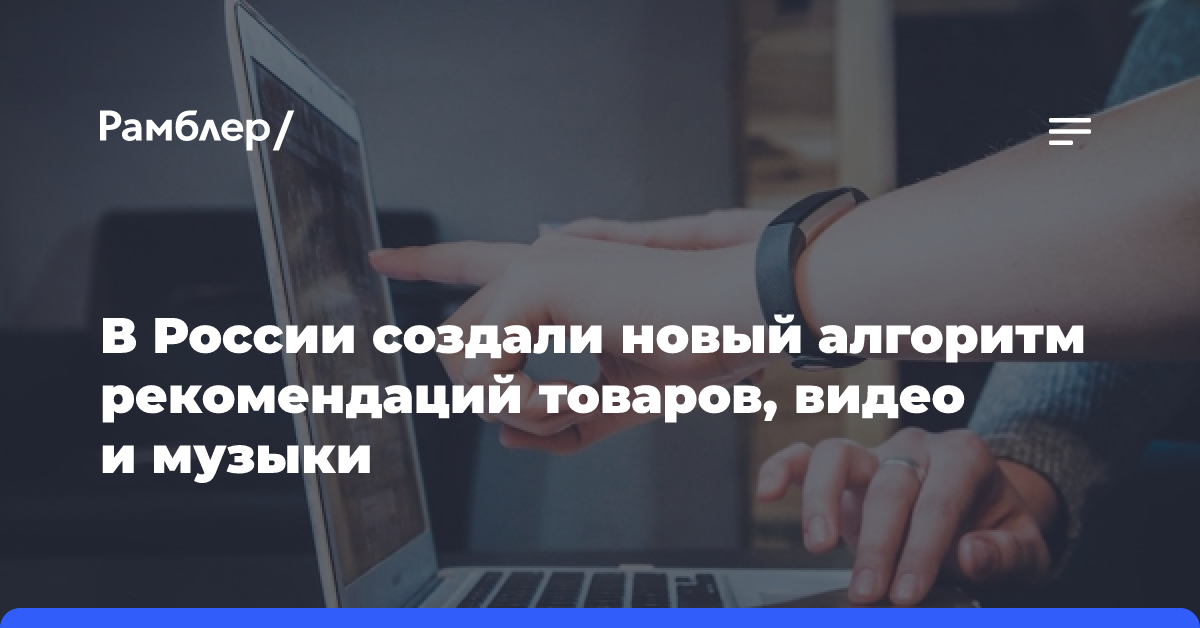 В России создали алгоритм рекомендаций товаров, видео и музыки — он «умнее», чем у Netflix