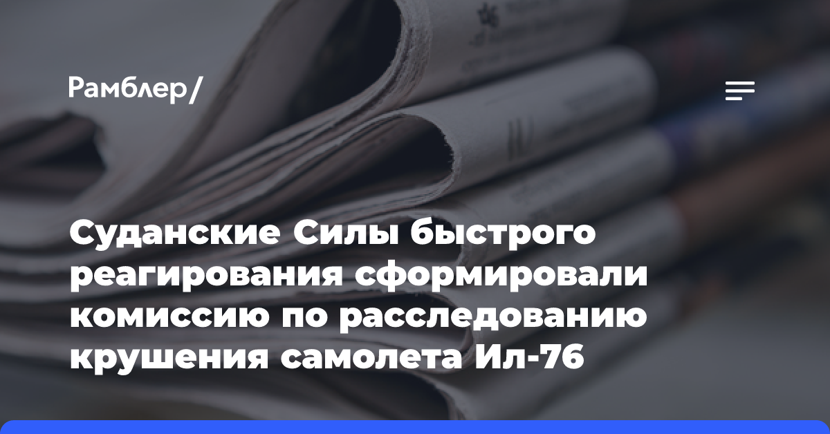 Суданские Силы быстрого реагирования сформировали комиссию по расследованию крушения самолета Ил-76