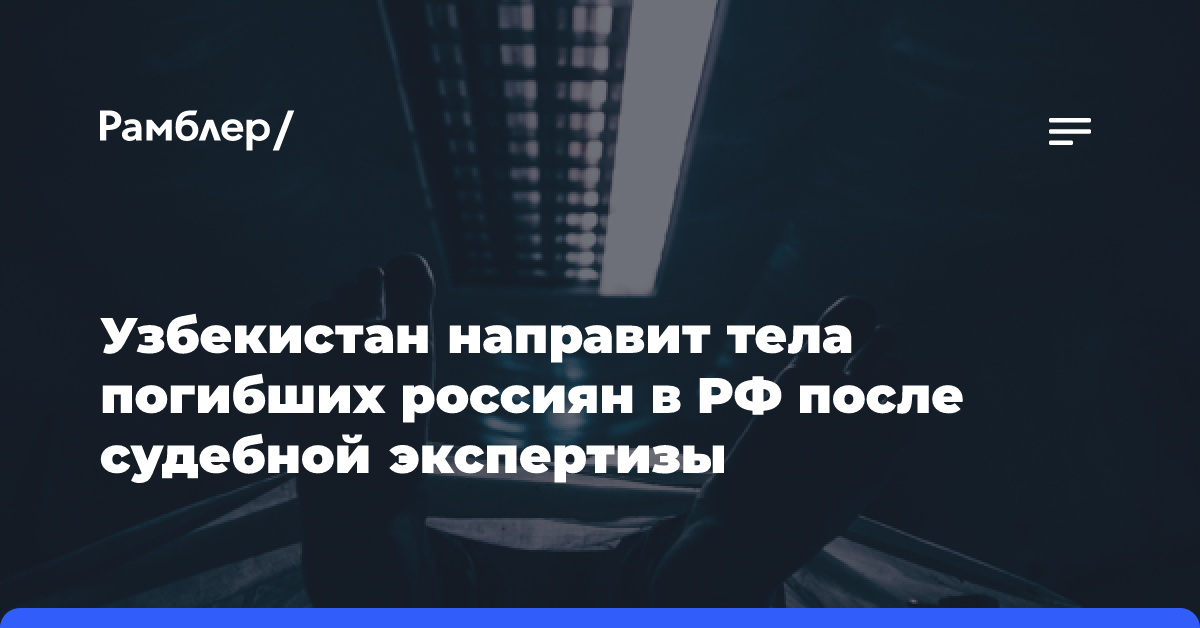 Узбекистан направит тела погибших россиян в РФ после судебной экспертизы