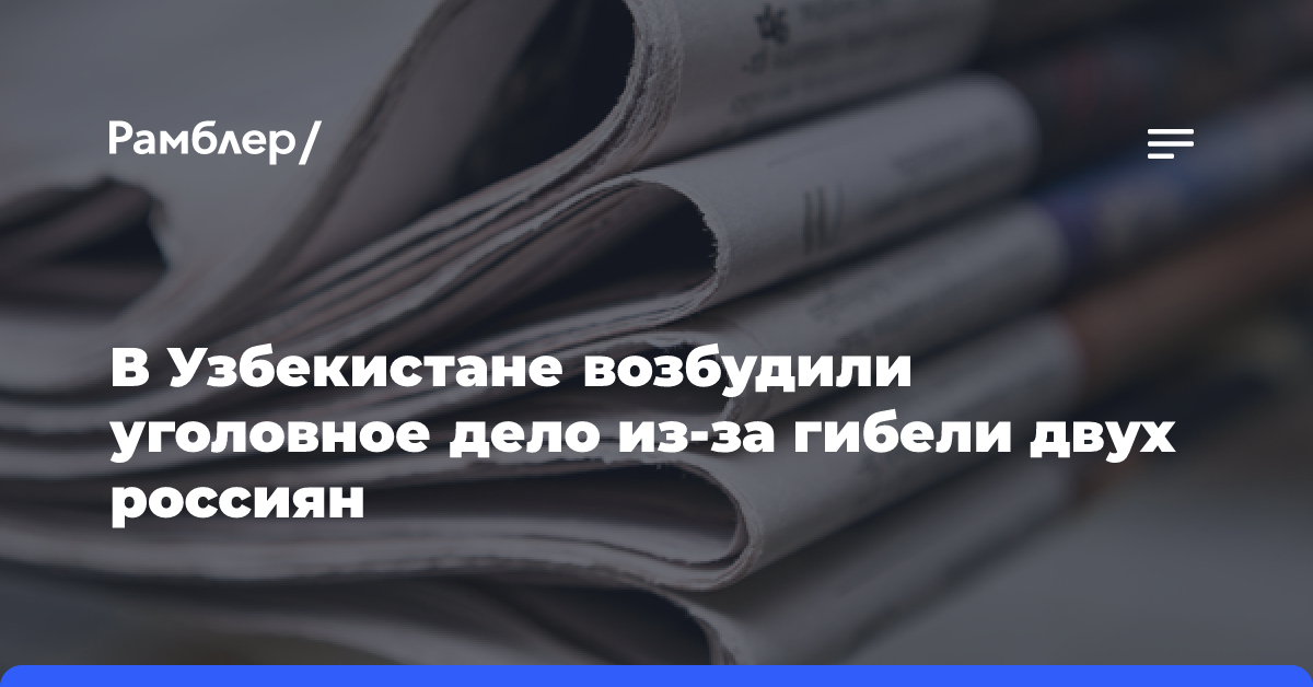 В Узбекистане возбудили уголовное дело из-за гибели двух россиян