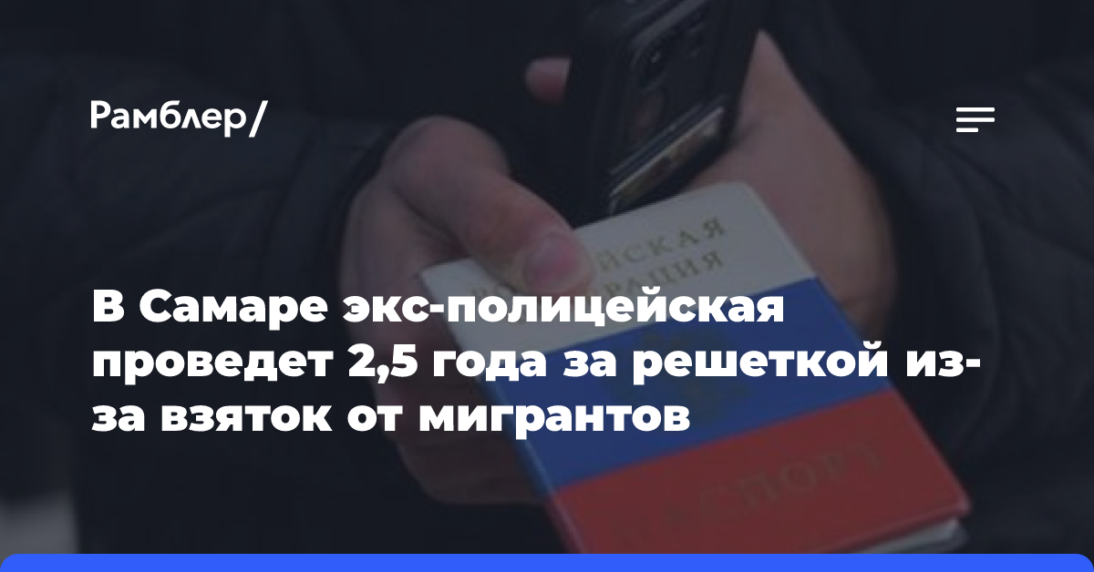 В Самаре экс-полицейская проведет 2,5 года за решеткой из-за взяток от мигрантов