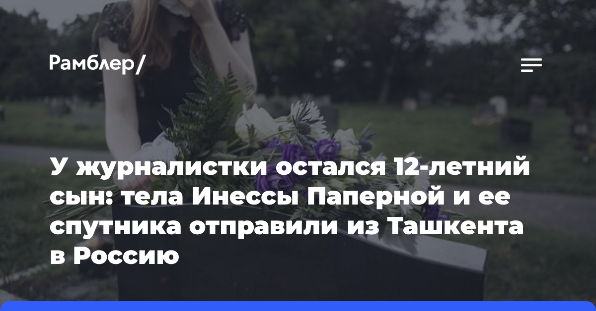 У журналистки остался 12-летний сын: тела Инессы Паперной и ее спутника отправили из Ташкента в Россию