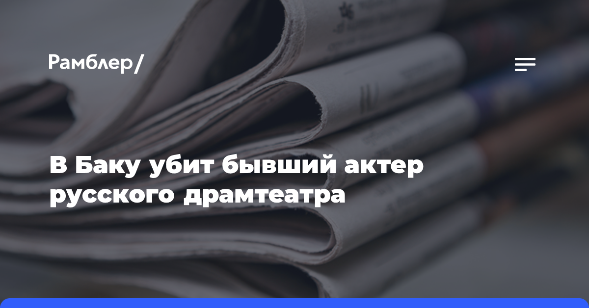 В Баку убит бывший актер русского драмтеатра