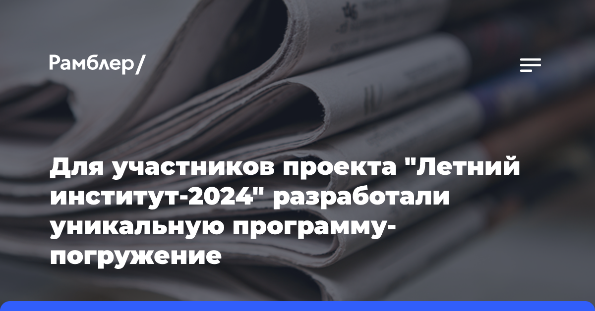 Для участников проекта «Летний институт-2024» разработали уникальную программу-погружение