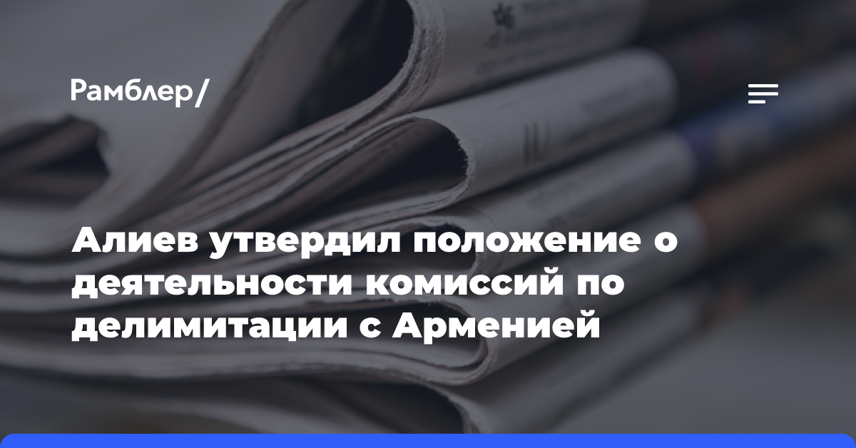 Алиев утвердил положение о деятельности комиссий по делимитации с Арменией