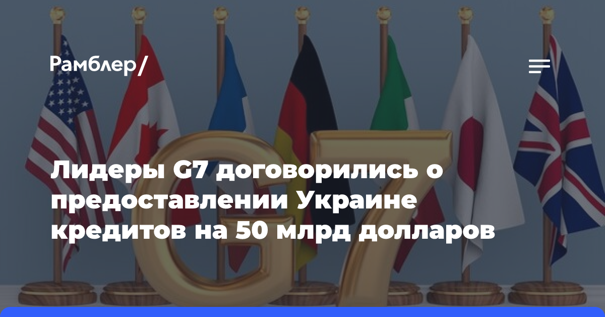 Лидеры G7 договорились о предоставлении Украине кредитов на 50 млрд долларов