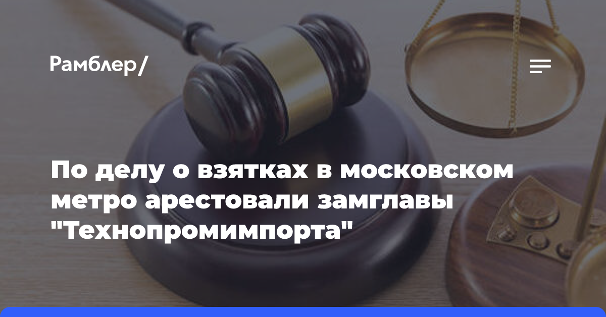 По делу о взятках в московском метро арестовали замглавы «Технопромимпорта»