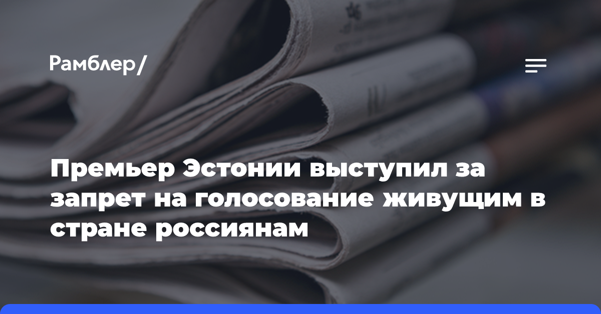 Премьер Эстонии выступил за запрет на голосование живущим в стране россиянам