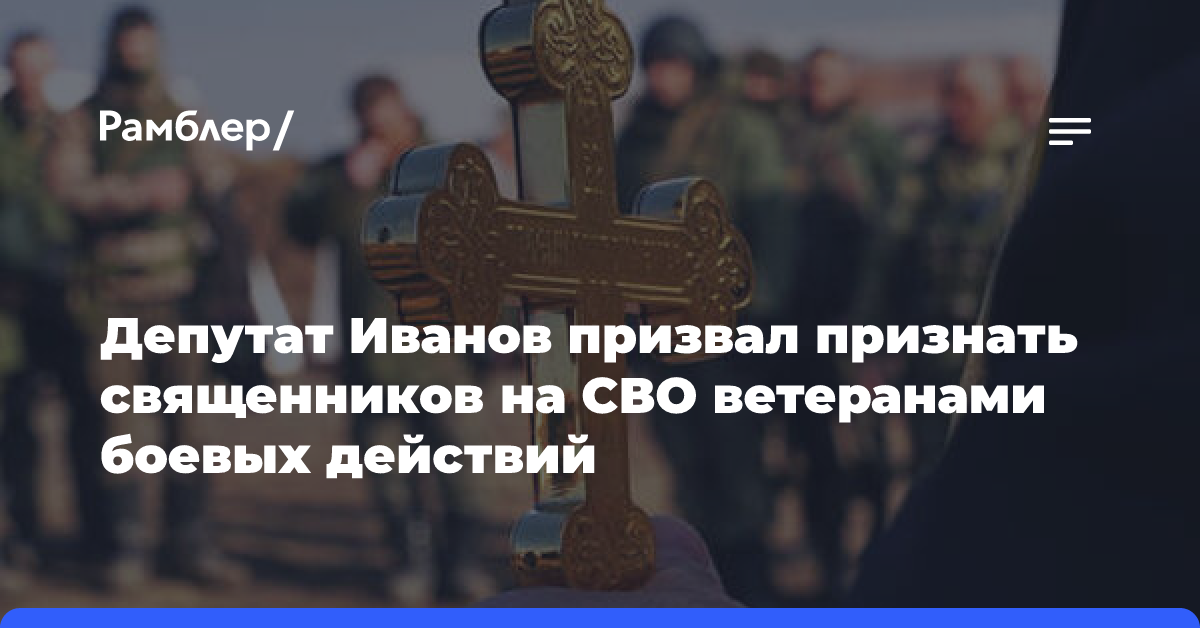 Депутат Иванов призвал признать священников на СВО ветеранами боевых действий