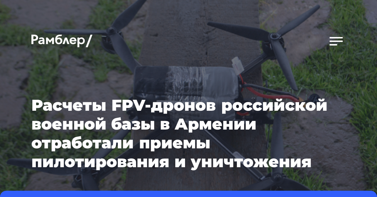 Расчеты FPV-дронов российской военной базы в Армении отработали приемы пилотирования и уничтожения живой силы противника