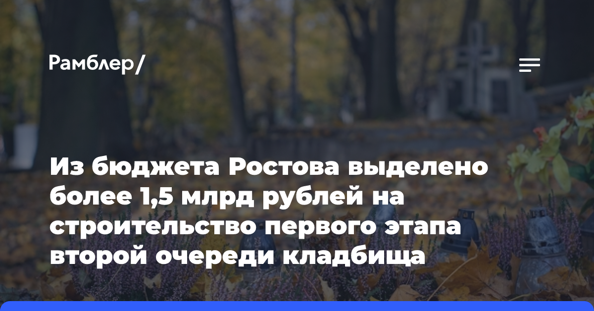 Из бюджета Ростова выделено более 1,5 млрд рублей на строительство первого этапа второй очереди кладбища