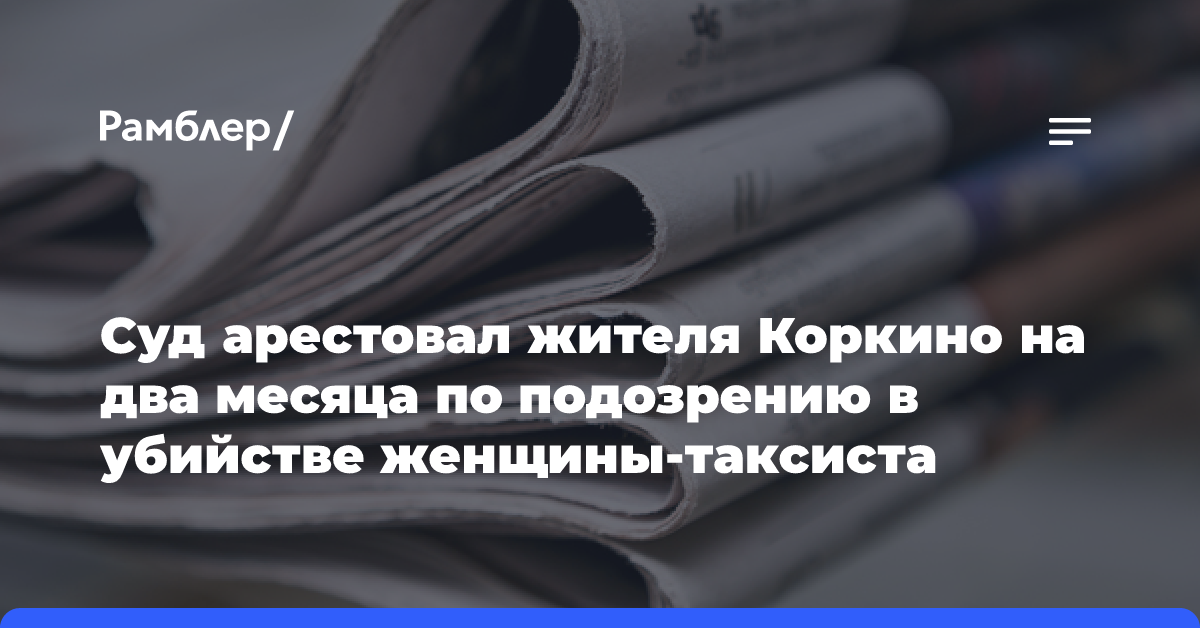 Суд арестовал жителя Коркино на два месяца по подозрению в убийстве женщины-таксиста