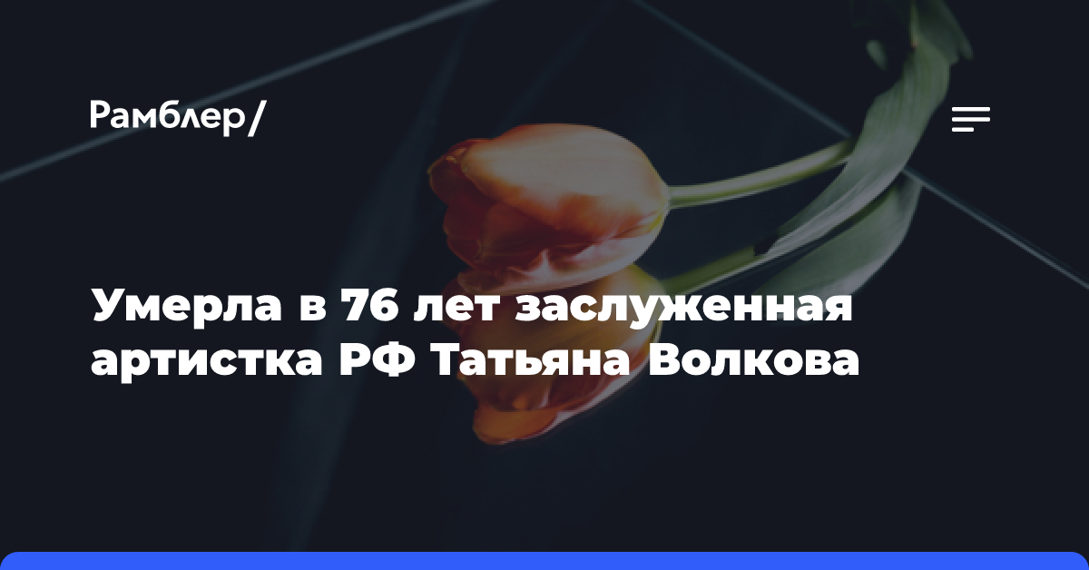 Умерла в 76 лет заслуженная артистка РФ Татьяна Волкова