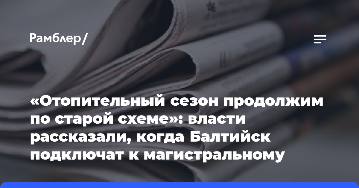 «Отопительный сезон продолжим по старой схеме»: власти рассказали, когда Балтийск подключат к магистральному газопроводу